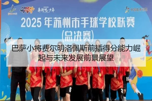 巴萨小将费尔明洛佩斯前插得分能力崛起与未来发展前景展望