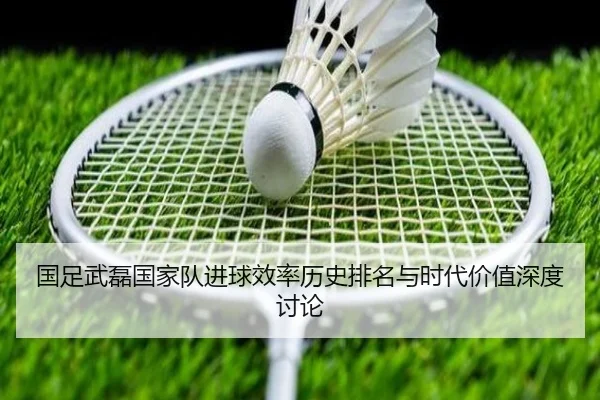 国足武磊国家队进球效率历史排名与时代价值深度讨论