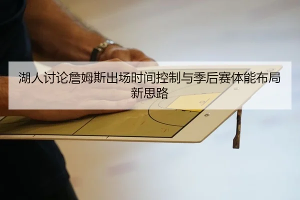 湖人讨论詹姆斯出场时间控制与季后赛体能布局新思路