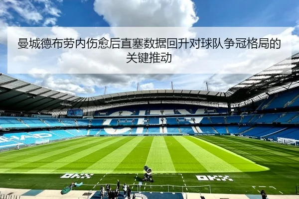 曼城德布劳内伤愈后直塞数据回升对球队争冠格局的关键推动