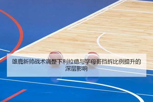 雄鹿新帅战术调整下利拉德与字母哥挡拆比例提升的深层影响