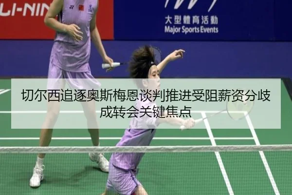 切尔西追逐奥斯梅恩谈判推进受阻薪资分歧成转会关键焦点