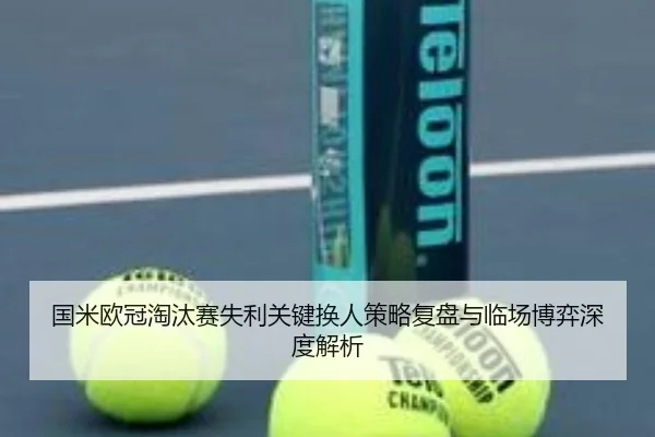 国米欧冠淘汰赛失利关键换人策略复盘与临场博弈深度解析