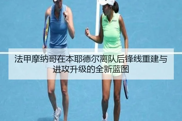 法甲摩纳哥在本耶德尔离队后锋线重建与进攻升级的全新蓝图