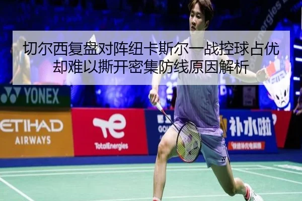 切尔西复盘对阵纽卡斯尔一战控球占优却难以撕开密集防线原因解析